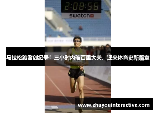 马拉松跑者创纪录！三小时内破百里大关，迎来体育史新篇章