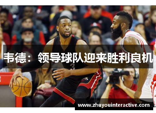 韦德：领导球队迎来胜利良机