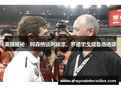 英媒揭秘：阿森纳谈判埃泽，罗德里戈成备选选项